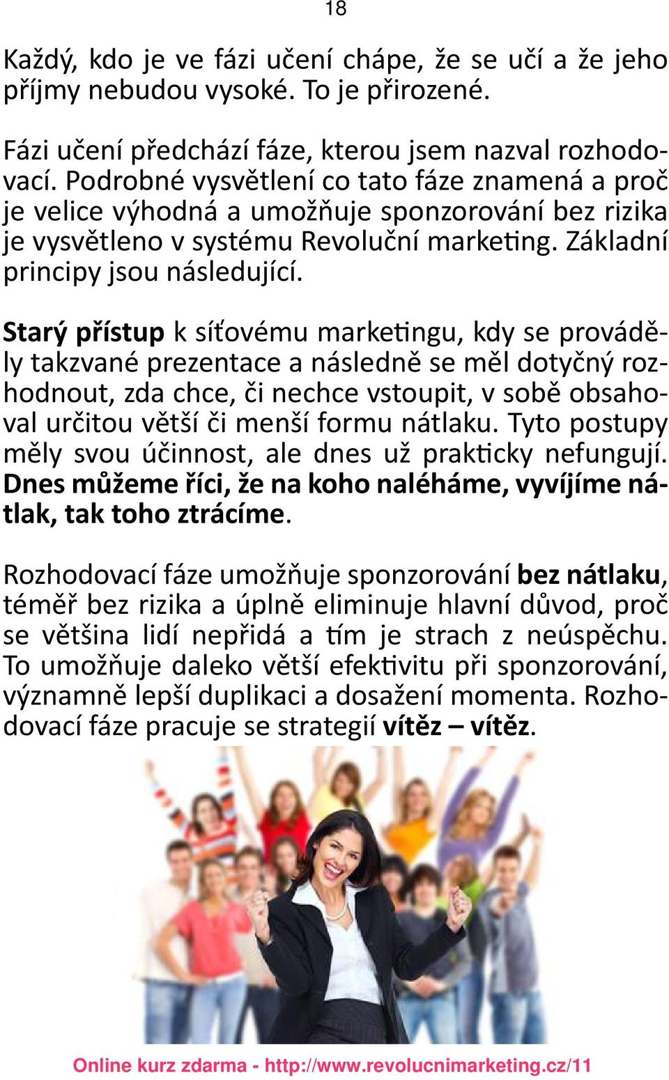 Starý přístup k síťovému marketingu, kdy se prováděly takzvané prezentace a následně se měl dotyčný rozhodnout, zda chce, či nechce vstoupit, v sobě obsahoval určitou větší či menší formu nátlaku.