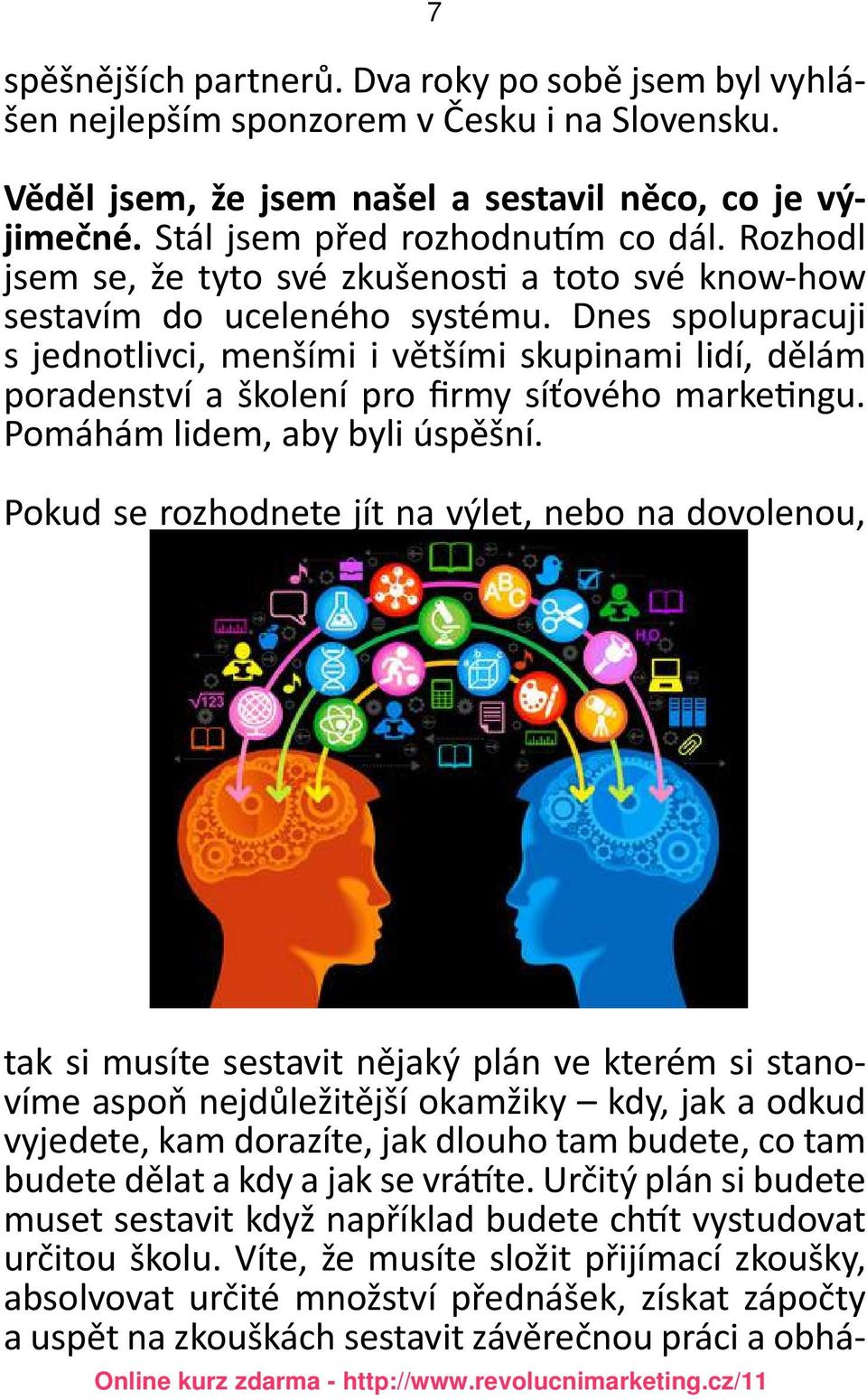 Dnes spolupracuji s jednotlivci, menšími i většími skupinami lidí, dělám poradenství a školení pro firmy síťového marketingu. Pomáhám lidem, aby byli úspěšní.