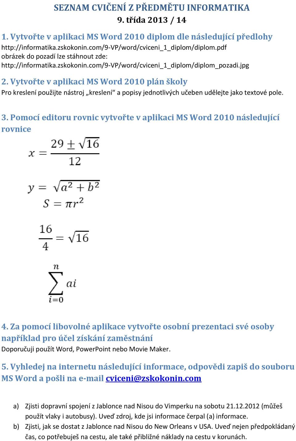 Vytvořte v aplikaci MS Word 2010 plán školy Pro kreslení použijte nástroj kreslení a popisy jednotlivých učeben udělejte jako textové pole. 3.