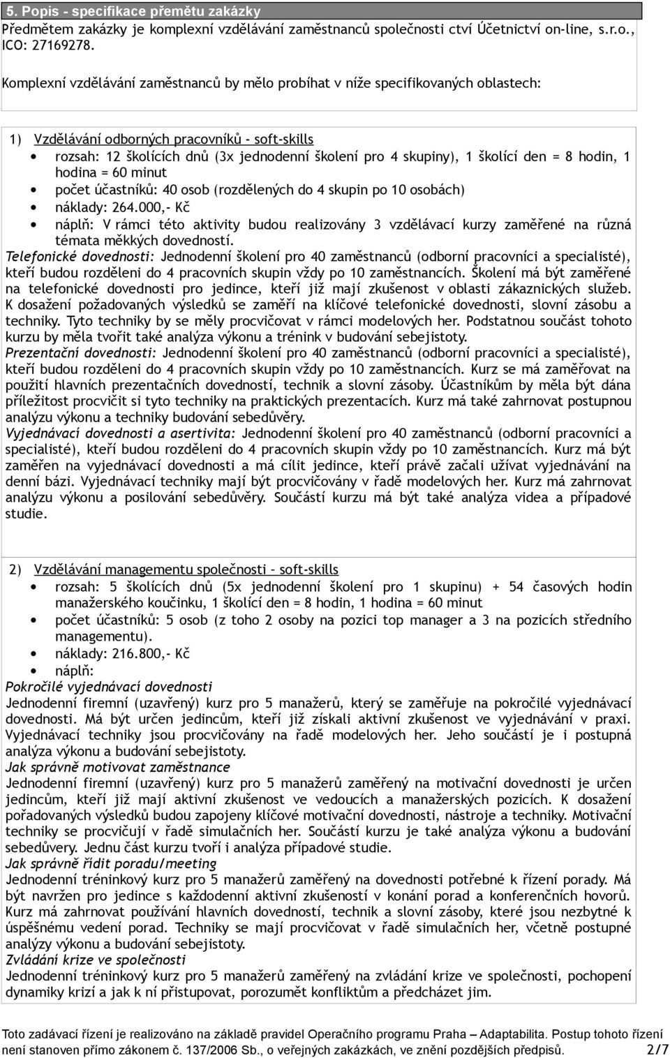 školící den = 8 hodin, 1 hodina = 60 minut počet účastníků: 40 osob (rozdělených do 4 skupin po 10 osobách) náklady: 264.