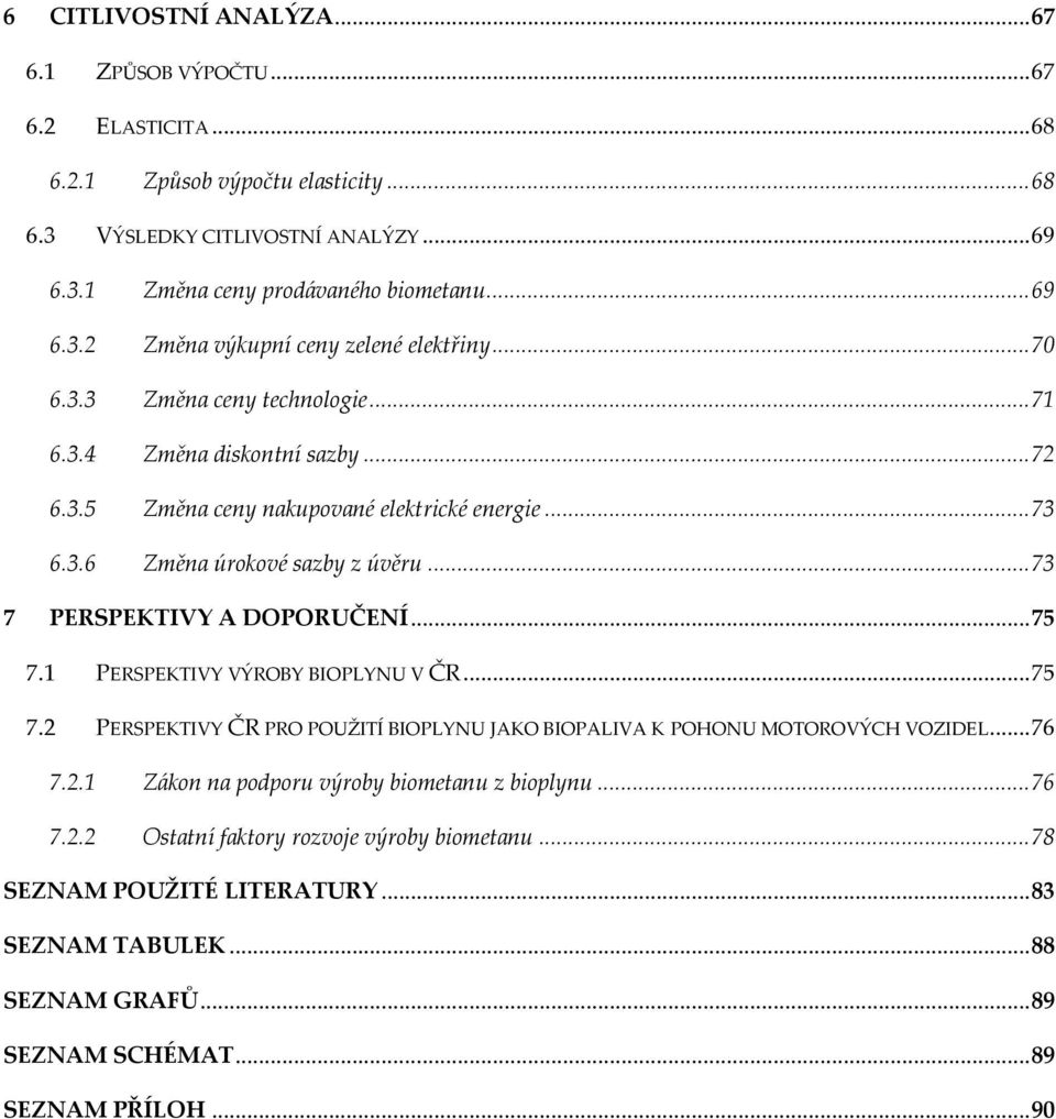 .. 75 7.1 PERSPEKTIVY VÝROBY BIOPLYNU V ČR... 75 7.2 PERSPEKTIVY ČR PRO POUŽITÍ BIOPLYNU JAKO BIOPALIVA K POHONU MOTOROVÝCH VOZIDEL... 76 7.2.1 Zákon na podporu výroby biometanu z bioplynu... 76 7.2.2 Ostatní faktory rozvoje výroby biometanu.