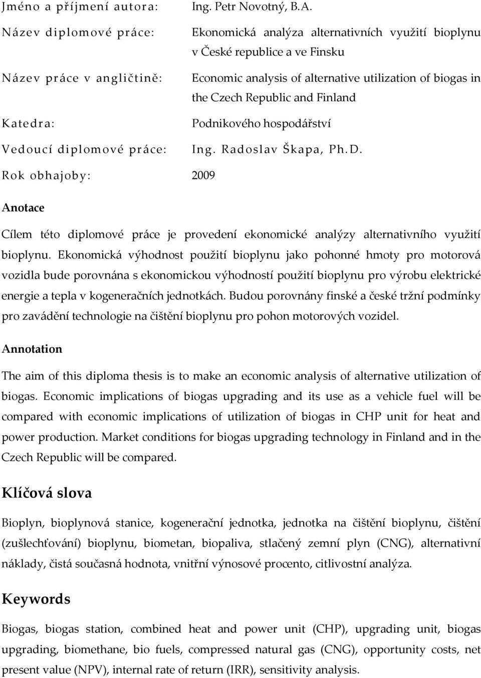 Radoslav Škapa, Ph.D. Rok obhajoby: 2009 Anotace Cílem této diplomové práce je provedení ekonomické analýzy alternativního využití bioplynu.