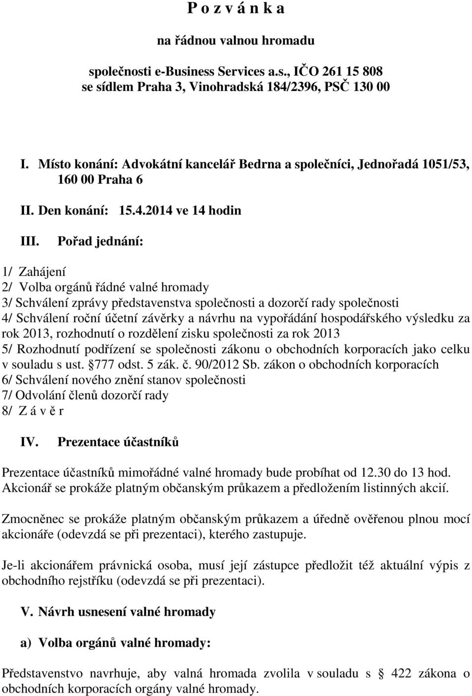 Pořad jednání: 1/ Zahájení 2/ Volba orgánů řádné valné hromady 3/ Schválení zprávy představenstva společnosti a dozorčí rady společnosti 4/ Schválení roční účetní závěrky a návrhu na vypořádání