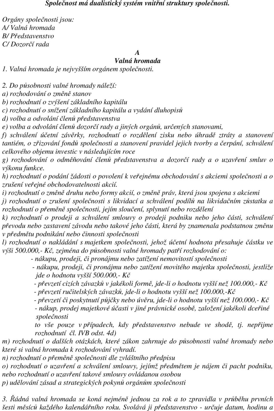 Do působnosti valné hromady náleží: a) rozhodování o změně stanov b) rozhodnutí o zvýšení základního kapitálu c) rozhodnutí o snížení základního kapitálu a vydání dluhopisů d) volba a odvolání členů