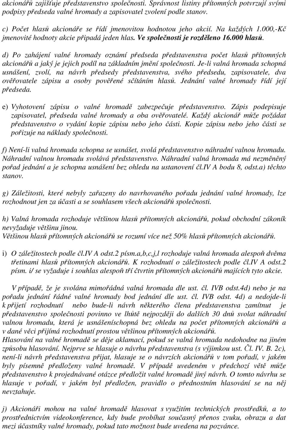 d) Po zahájení valné hromady oznámí předseda představenstva počet hlasů přítomných akcionářů a jaký je jejich podíl na základním jmění společnosti.