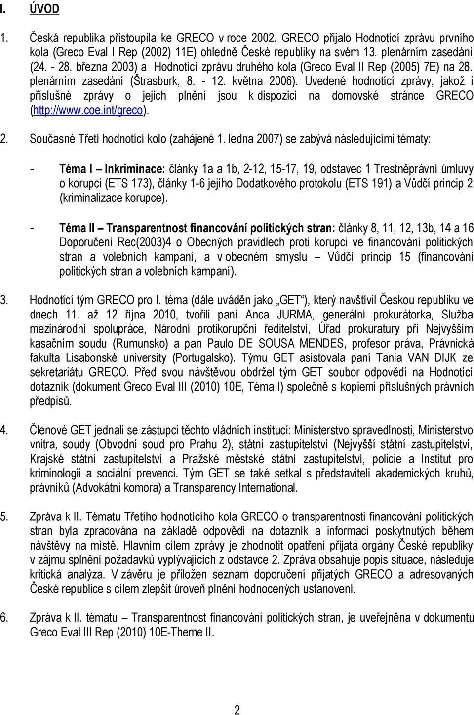 Uvedené hodnotící zprávy, jakož i příslušné zprávy o jejich plnění jsou k dispozici na domovské stránce GRECO (http://www.coe.int/greco). 2. Současné Třetí hodnotící kolo (zahájené 1.