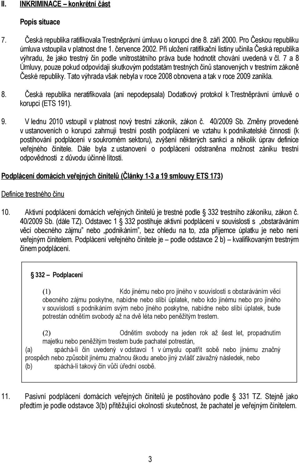 7 a 8 Úmluvy, pouze pokud odpovídají skutkovým podstatám trestných činů stanovených v trestním zákoně České republiky. Tato výhrada však nebyla v roce 2008 obnovena a tak v roce 2009 zanikla. 8. Česká republika neratifikovala (ani nepodepsala) Dodatkový protokol k Trestněprávní úmluvě o korupci (ETS 191).