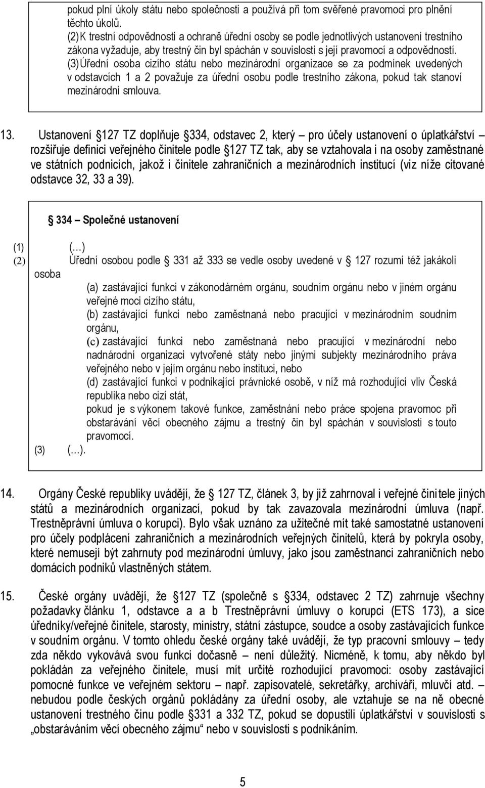 (3)Úřední osoba cizího státu nebo mezinárodní organizace se za podmínek uvedených v odstavcích 1 a 2 považuje za úřední osobu podle trestního zákona, pokud tak stanoví mezinárodní smlouva. 13.