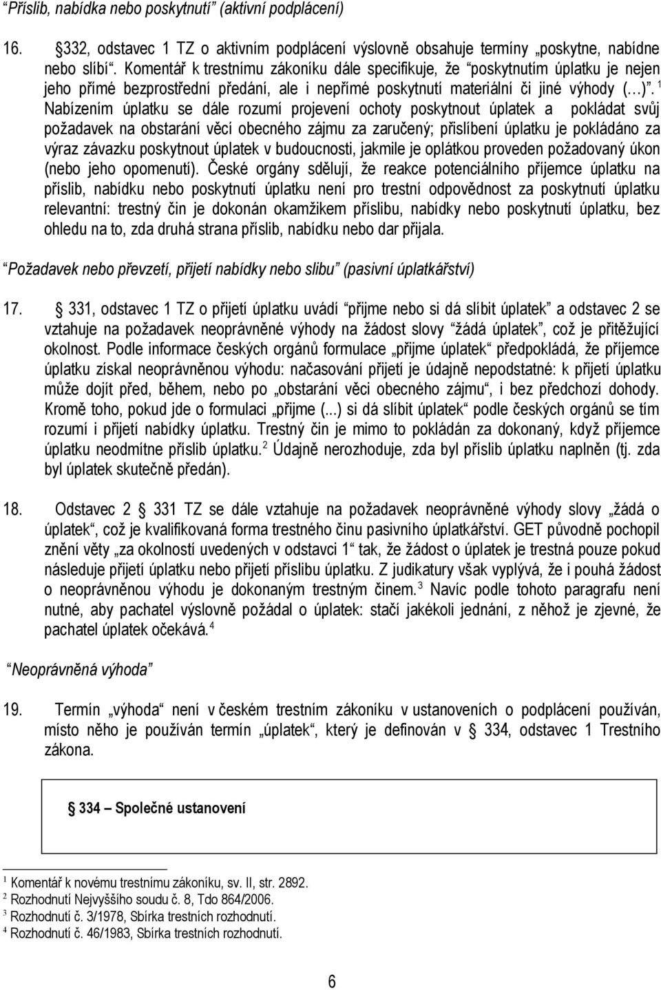 1 Nabízením úplatku se dále rozumí projevení ochoty poskytnout úplatek a pokládat svůj požadavek na obstarání věcí obecného zájmu za zaručený; přislíbení úplatku je pokládáno za výraz závazku