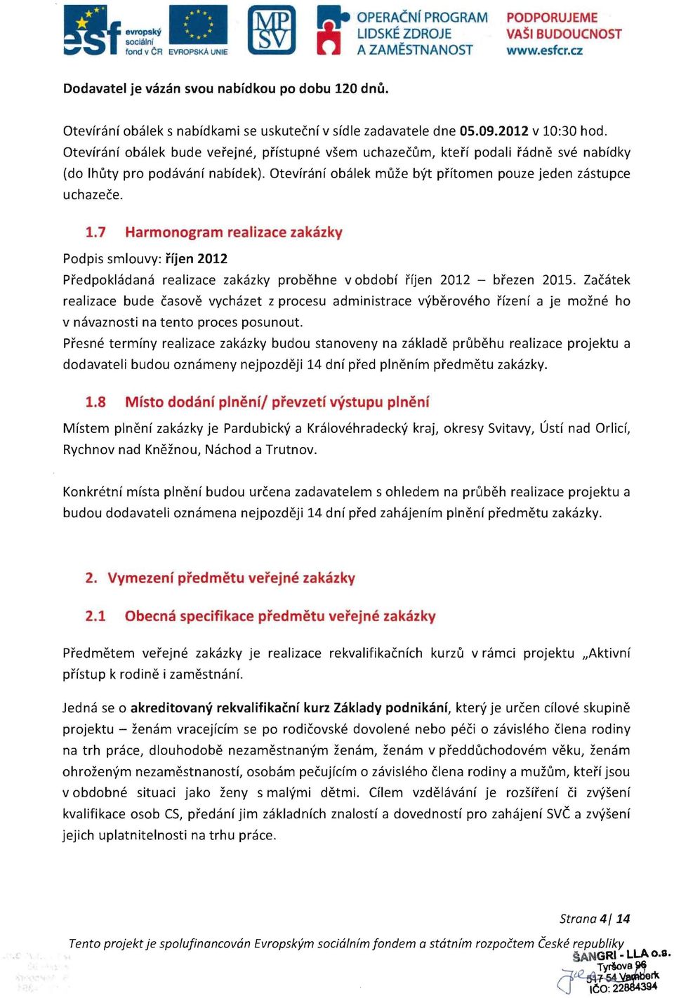 Otevlranl obalek bude verejne, phstupne vsem uchazeeum, kteh podali radne sve nabldky (do Ihuty pro podavanf nabfdek). Otevfranf obalek muze byt phtomen pouze jeden zastupce uchazeee. 1.