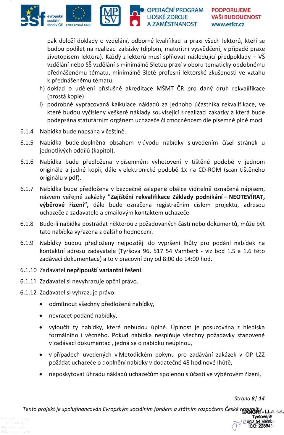 Kazdy z lektoru musf splnovat nasledujfd predpoklady - V5 vzdelanf nebo S5 vzdelanf s minimalne 51etou praxf v oboru tematicky obdobnemu prednasenemu tematu, minimalne 31ete profesnf lektorske