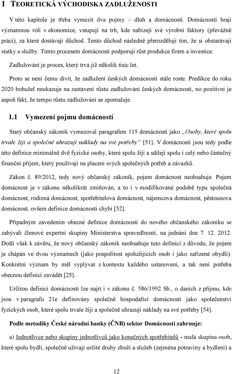 Tento důchod následně přerozdělují tím, že si obstarávají statky a služby. Tímto procesem domácnosti podporují růst produkce firem a investice. Zadlužování je proces, který trvá již několik tisíc let.