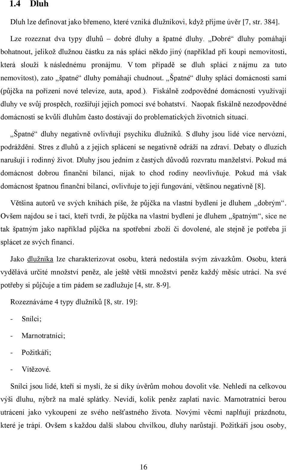 V tom případě se dluh splácí z nájmu za tuto nemovitost), zato špatné dluhy pomáhají chudnout. Špatné dluhy splácí domácnosti sami (půjčka na pořízení nové televize, auta, apod.). Fiskálně zodpovědné domácnosti využívají dluhy ve svůj prospěch, rozšiřují jejich pomocí své bohatství.