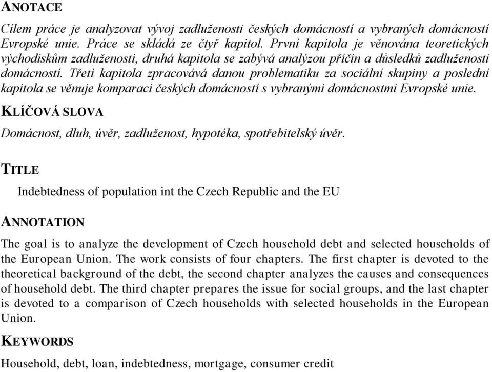 Třetí kapitola zpracovává danou problematiku za sociální skupiny a poslední kapitola se věnuje komparaci českých domácností s vybranými domácnostmi Evropské unie.