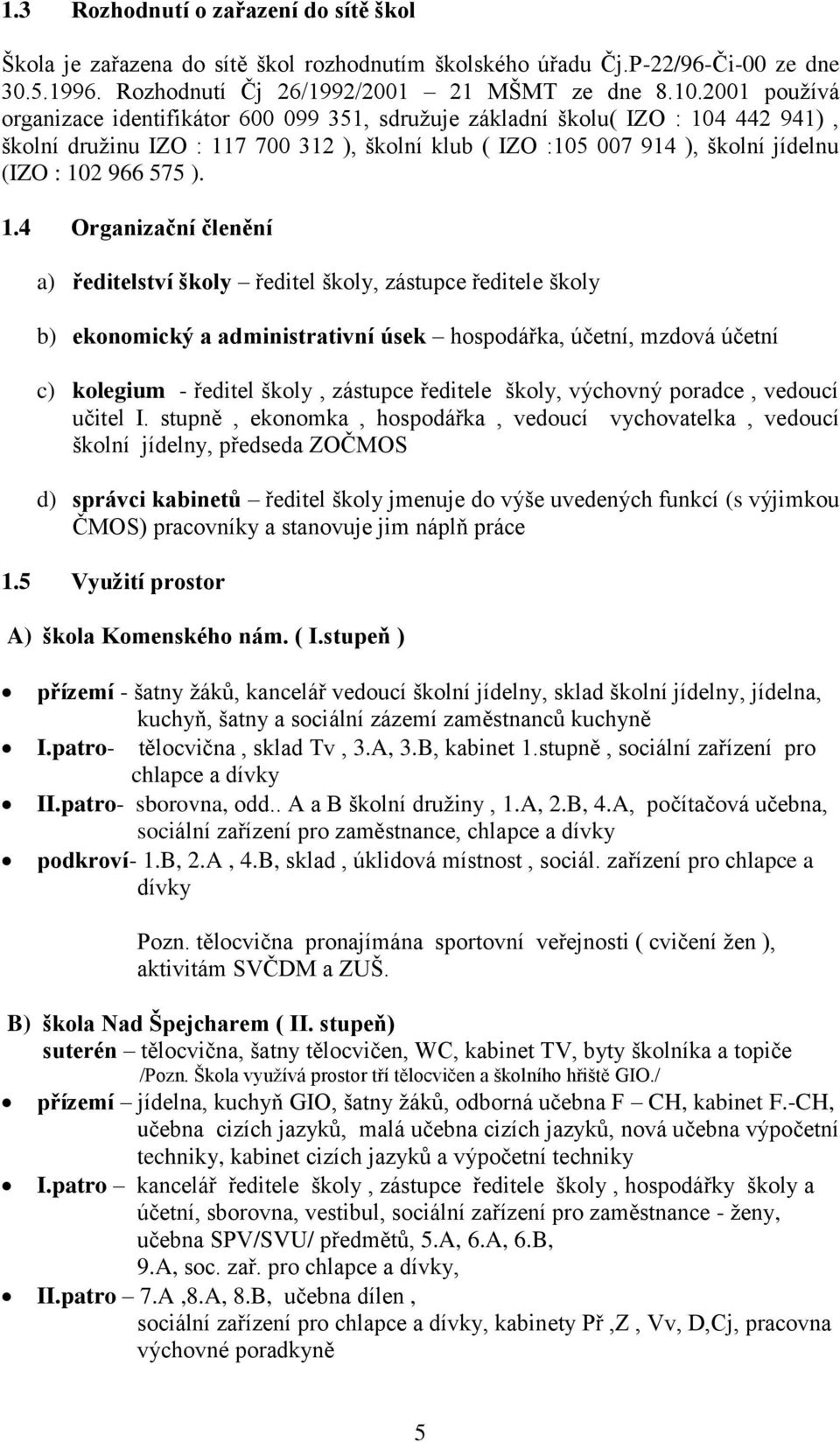 ). 1.4 Organizační členění a) ředitelství školy ředitel školy, zástupce ředitele školy b) ekonomický a administrativní úsek hospodářka, účetní, mzdová účetní c) kolegium - ředitel školy, zástupce