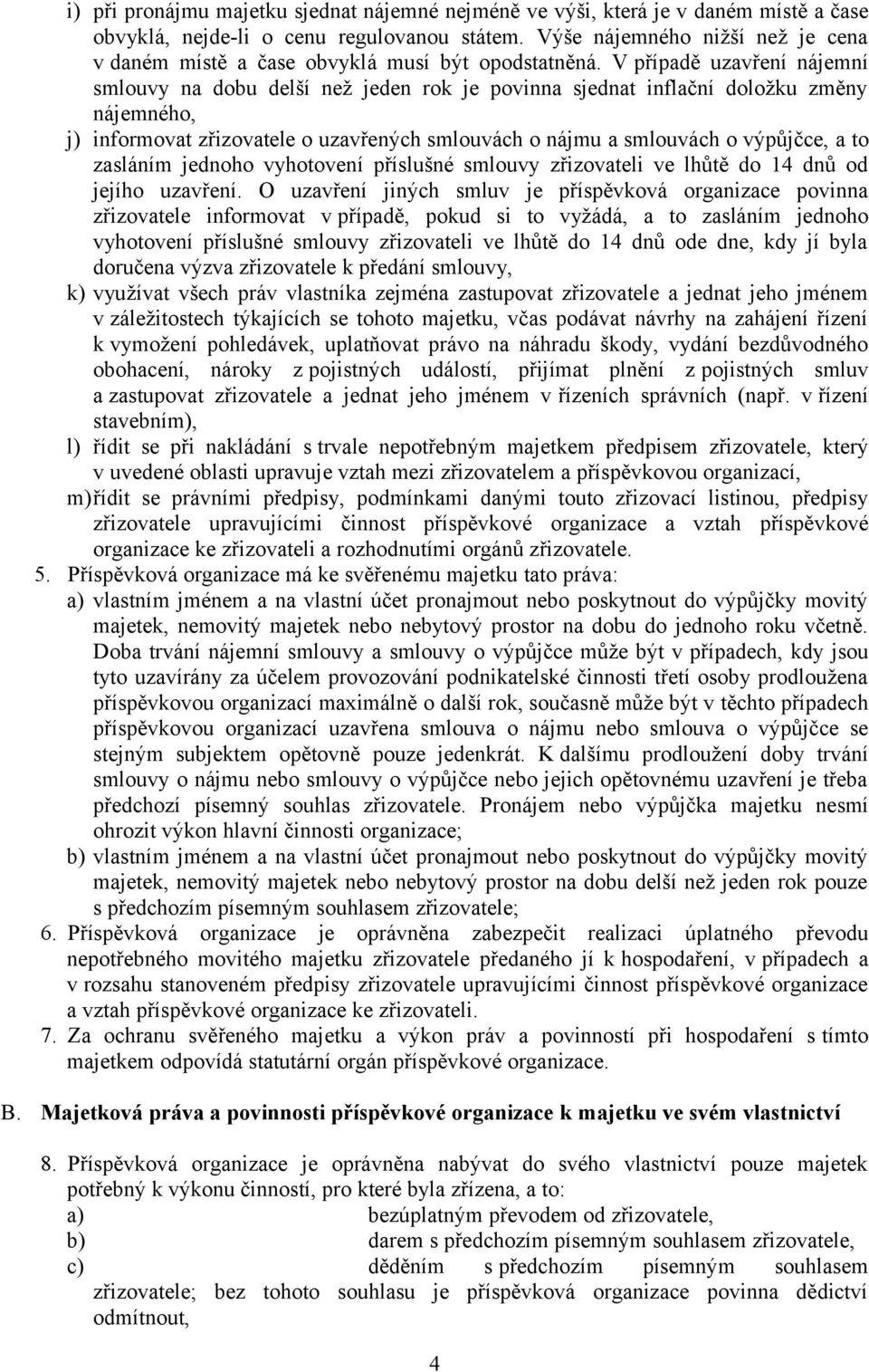 V případě uzavření nájemní smlouvy na dobu delší než jeden rok je povinna sjednat inflační doložku změny nájemného, j) informovat zřizovatele o uzavřených smlouvách o nájmu a smlouvách o výpůjčce, a