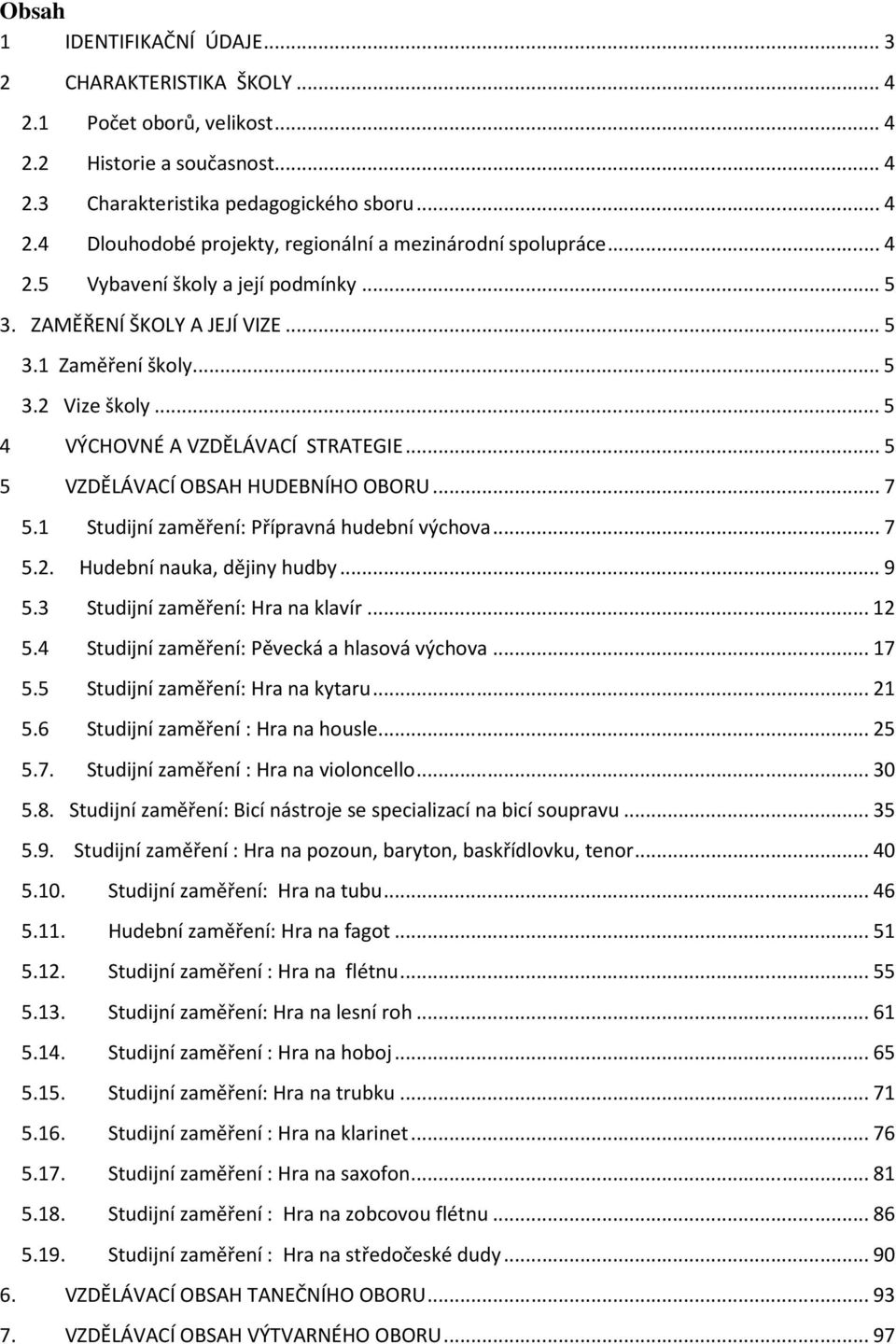 1 Studijní zaměření: Přípravná hudební výchova...7 5.2. Hudební nauka, dějiny hudby...9 5.3 Studijní zaměření: Hra na klavír...12 5.4 Studijní zaměření: Pěvecká a hlasová výchova...17 5.