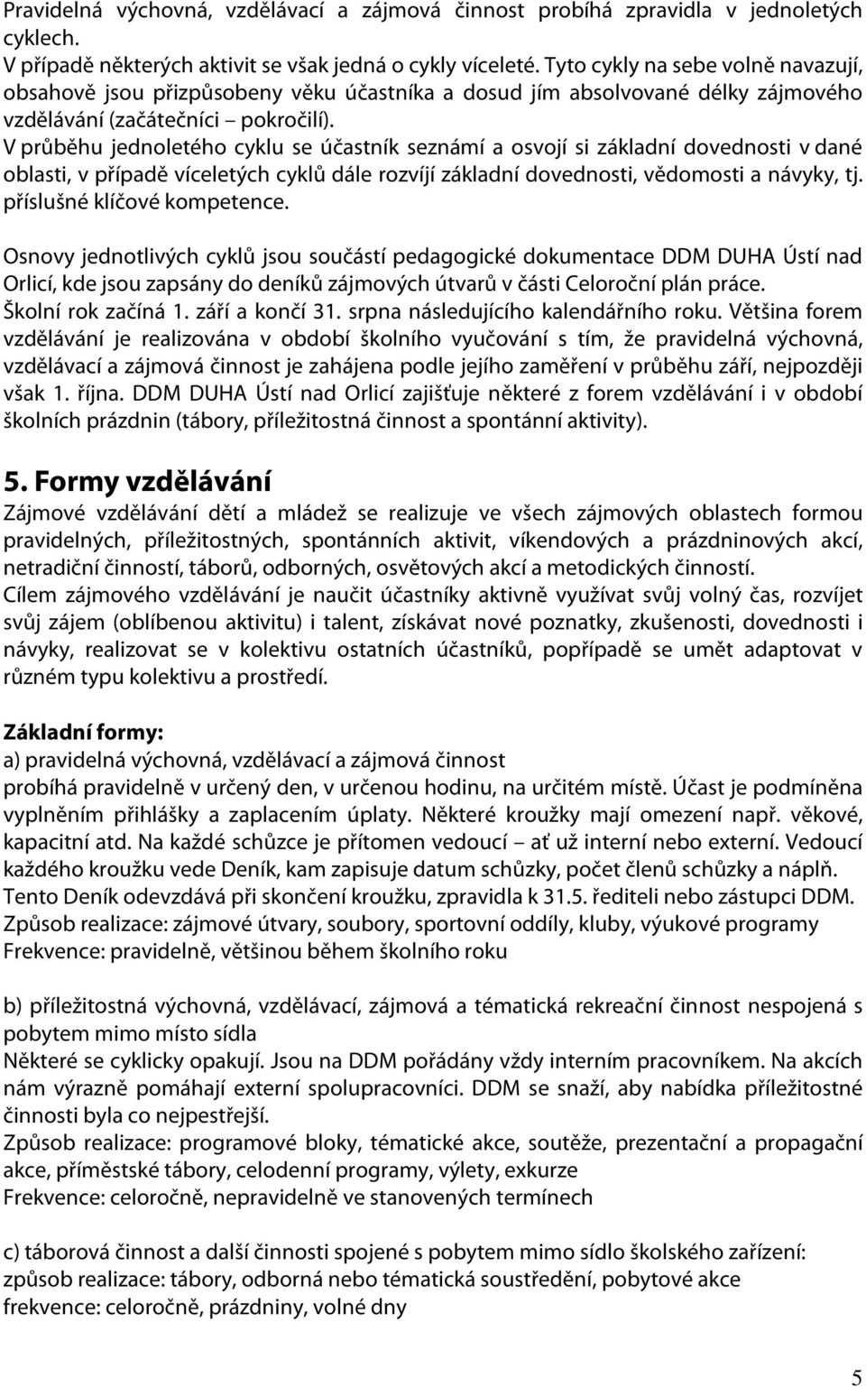 V průběhu jednoletého cyklu se účastník seznámí a osvojí si základní dovednosti v dané oblasti, v případě víceletých cyklů dále rozvíjí základní dovednosti, vědomosti a návyky, tj.