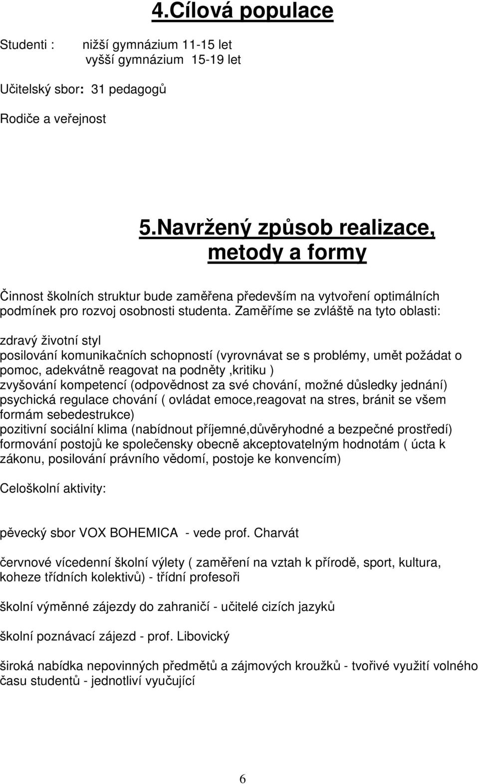 Zaměříme se zvláště na tyto oblasti: zdravý životní styl posilování komunikačních schopností (vyrovnávat se s problémy, umět požádat o pomoc, adekvátně reagovat na podněty,kritiku ) zvyšování