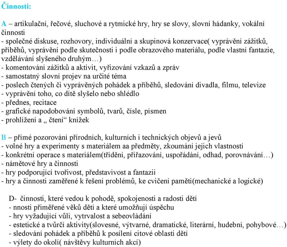 projev na určité téma - poslech čtených či vyprávěných pohádek a příběhů, sledování divadla, filmu, televize - vyprávění toho, co dítě slyšelo nebo shlédlo - přednes, recitace - grafické napodobování