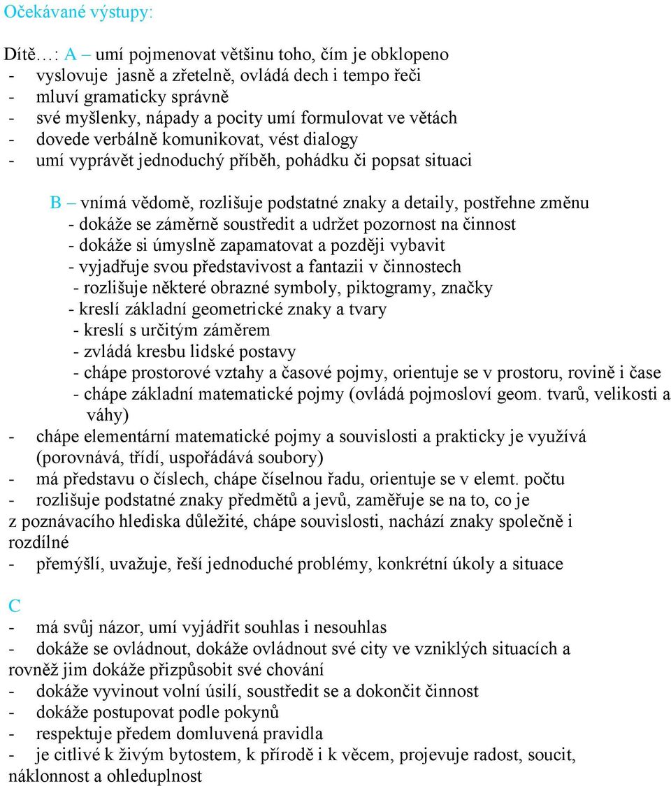 dokáže se záměrně soustředit a udržet pozornost na činnost - dokáže si úmyslně zapamatovat a později vybavit - vyjadřuje svou představivost a fantazii v činnostech - rozlišuje některé obrazné