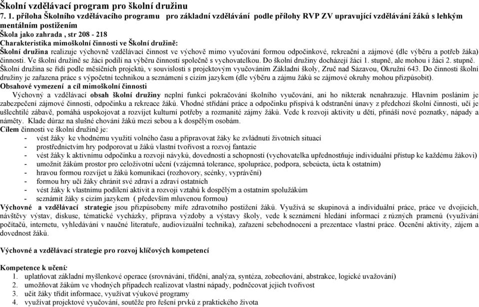 činnosti ve Školní družině: Školní družina realizuje výchovně vzdělávací činnost ve výchově mimo vyučování formou odpočinkové, rekreační a zájmové (dle výběru a potřeb žáka) činnosti.