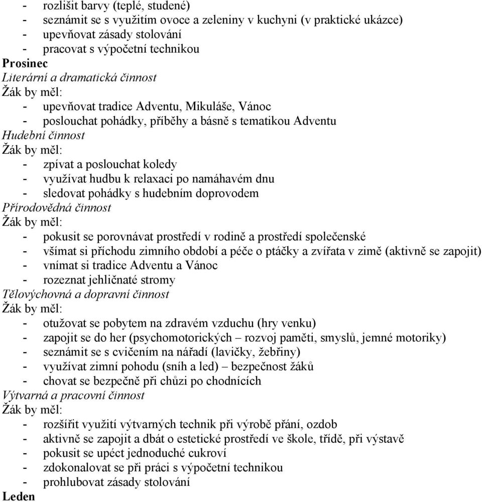 pokusit se porovnávat prostředí v rodině a prostředí společenské - všímat si příchodu zimního období a péče o ptáčky a zvířata v zimě (aktivně se zapojit) - vnímat si tradice Adventu a Vánoc -