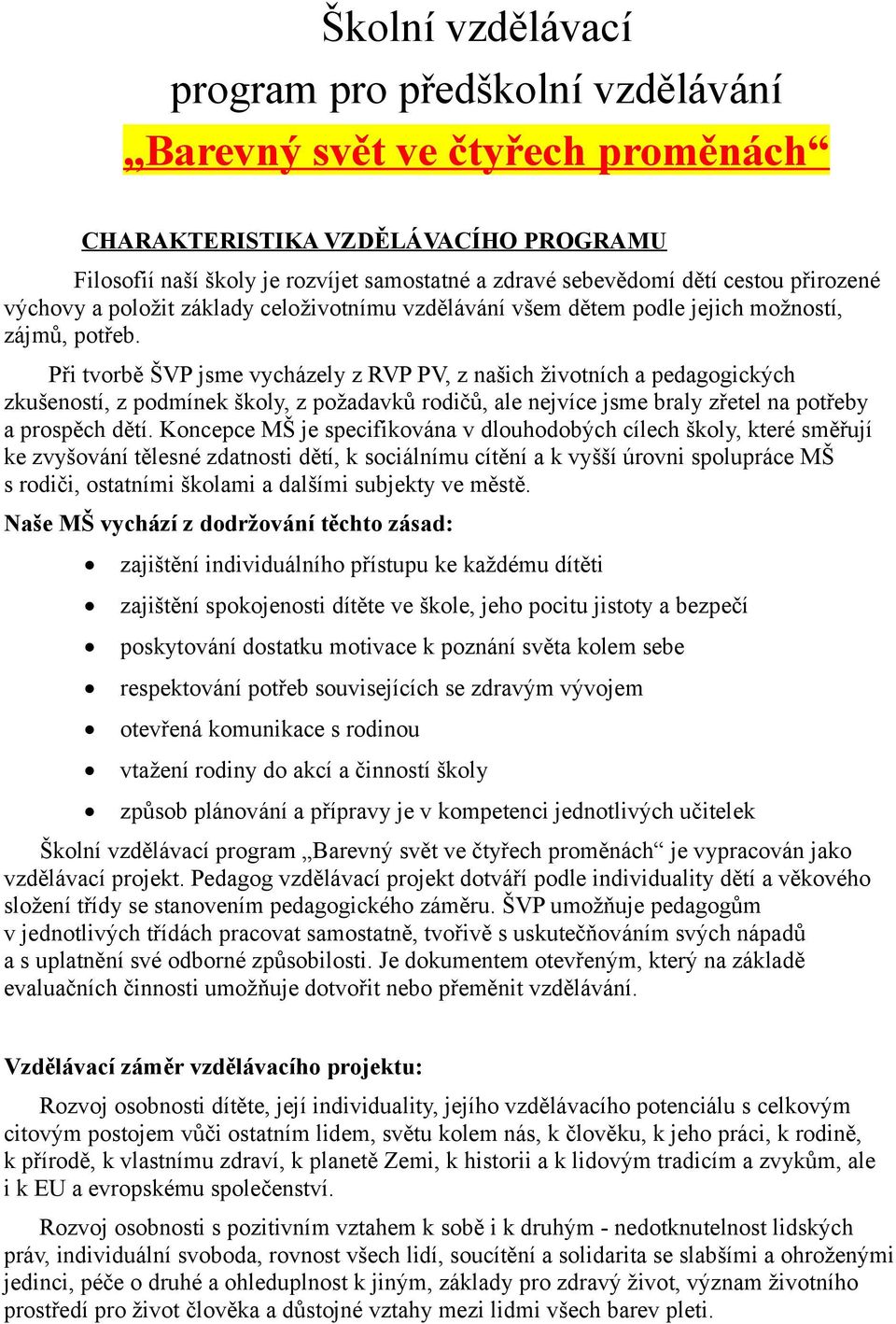 Při tvorbě ŠVP jsme vycházely z RVP PV, z našich životních a pedagogických zkušeností, z podmínek školy, z požadavků rodičů, ale nejvíce jsme braly zřetel na potřeby a prospěch dětí.