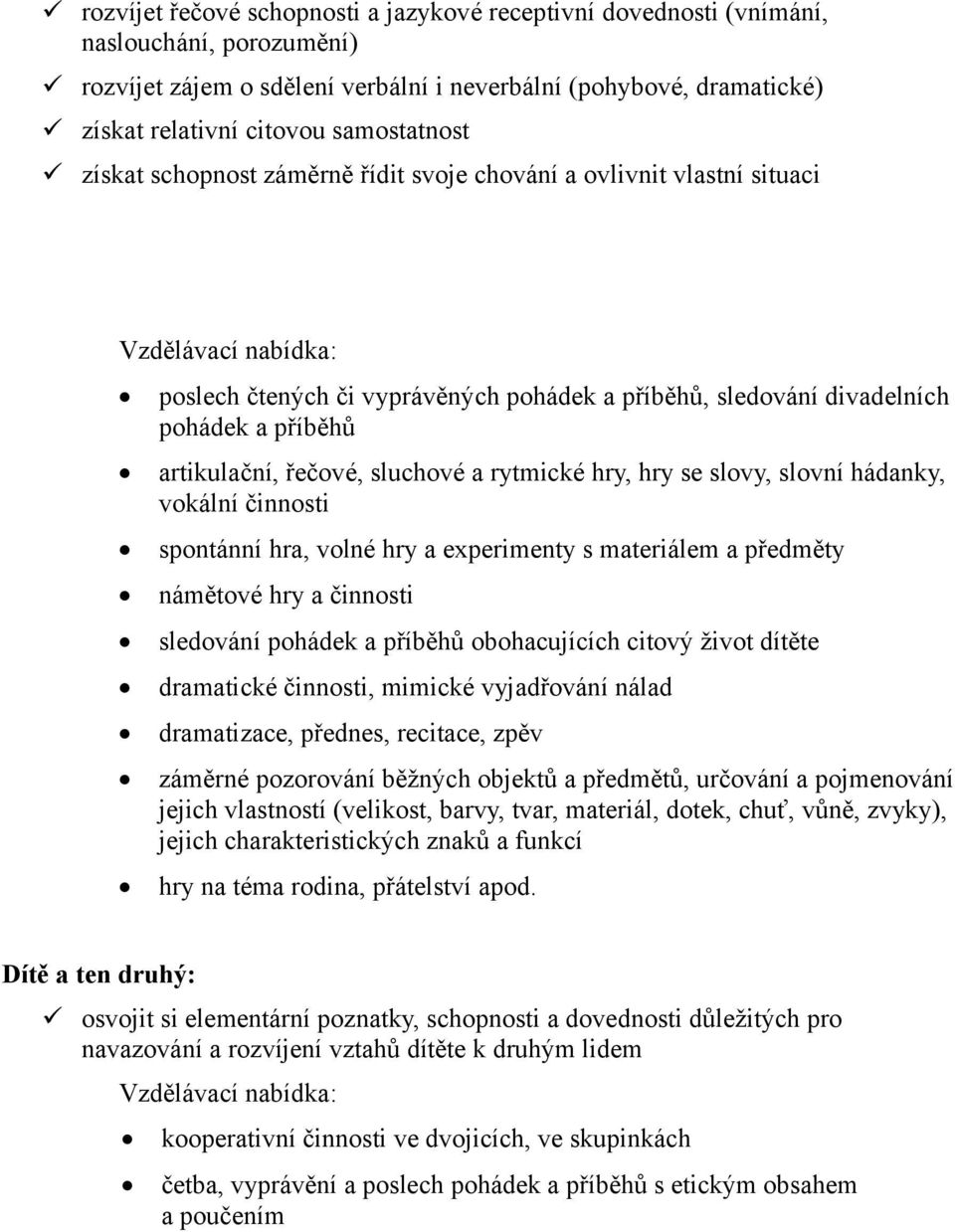 sluchové a rytmické hry, hry se slovy, slovní hádanky, vokální činnosti spontánní hra, volné hry a experimenty s materiálem a předměty námětové hry a činnosti sledování pohádek a příběhů