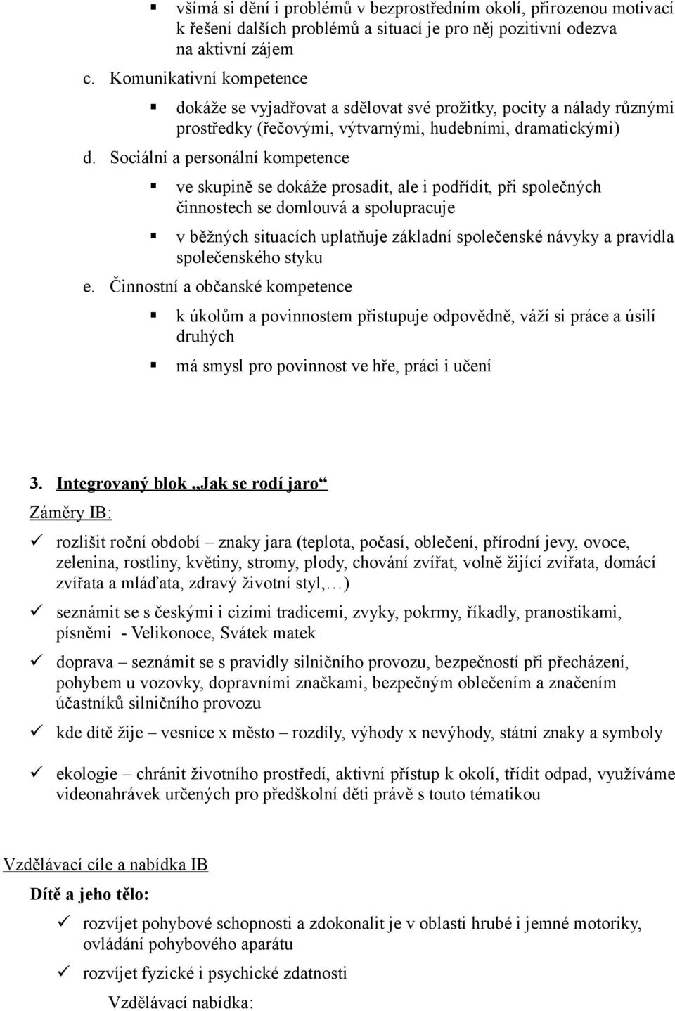 Sociální a personální kompetence ve skupině se dokáže prosadit, ale i podřídit, při společných činnostech se domlouvá a spolupracuje v běžných situacích uplatňuje základní společenské návyky a