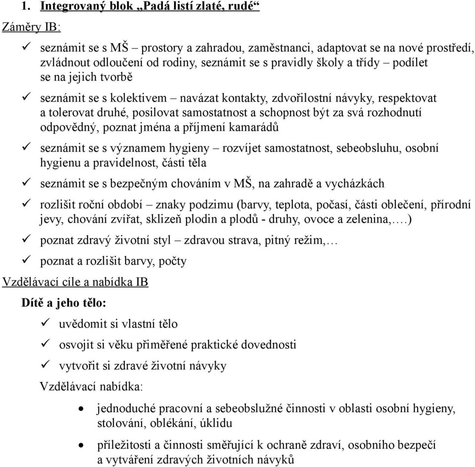 poznat jména a příjmení kamarádů seznámit se s významem hygieny rozvíjet samostatnost, sebeobsluhu, osobní hygienu a pravidelnost, části těla seznámit se s bezpečným chováním v MŠ, na zahradě a