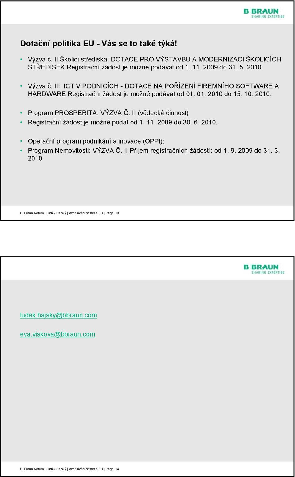 II (vědecká činnost) Registrační žádost je možné podat od 1. 11. 2009 do 30. 6. 2010. Operační program podnikání a inovace (OPPI): Program Nemovitosti: VÝZVA Č.