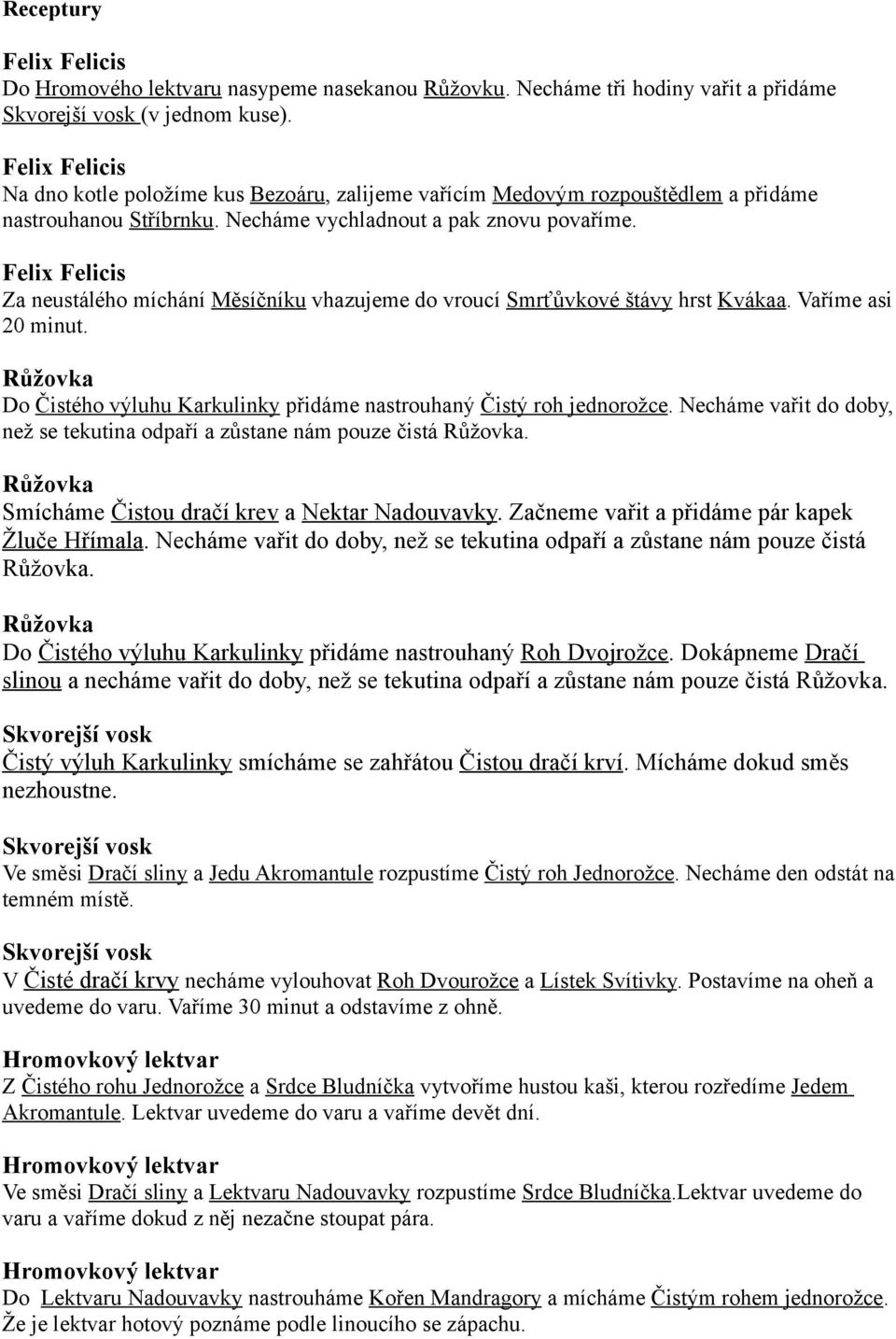 Felix Felicis Za neustálého míchání Měsíčníku vhazujeme do vroucí Smrťůvkové štávy hrst Kvákaa. Vaříme asi 20 minut. Růžovka Do Čistého výluhu Karkulinky přidáme nastrouhaný Čistý roh jednorožce.