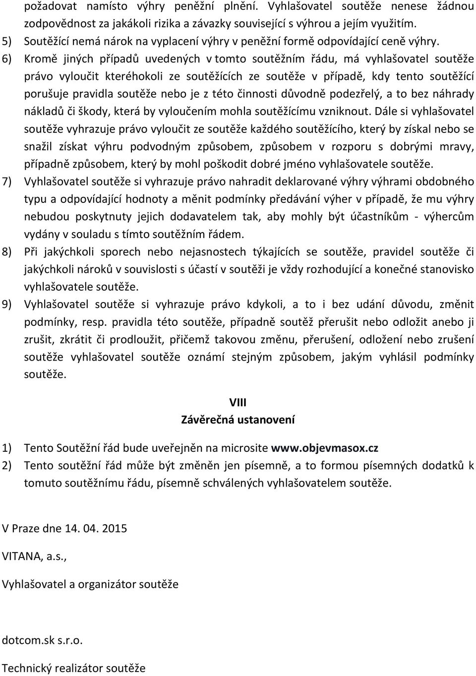 6) Kromě jiných případů uvedených v tomto soutěžním řádu, má vyhlašovatel soutěže právo vyloučit kteréhokoli ze soutěžících ze soutěže v případě, kdy tento soutěžící porušuje pravidla soutěže nebo je