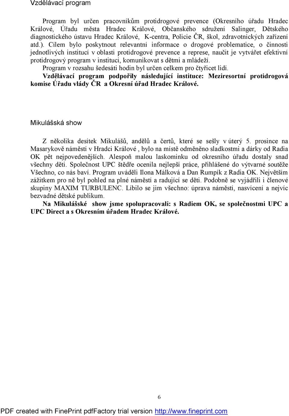 Cílem bylo poskytnout relevantní informace o drogové problematice, o činnosti jednotlivých institucí v oblasti protidrogové prevence a represe, naučit je vytvářet efektivní protidrogový program v