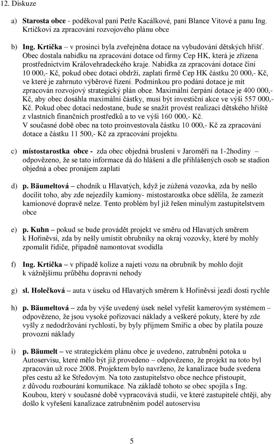 Nabídka za zpracování dotace činí 10 000,- Kč, pokud obec dotaci obdrží, zaplatí firmě Cep HK částku 20 000,- Kč, ve které je zahrnuto výběrové řízení.