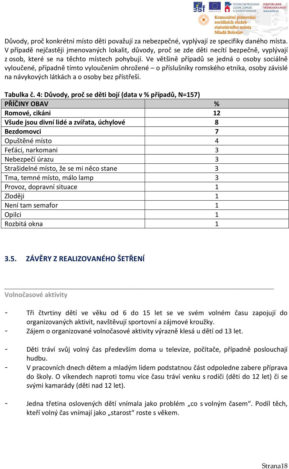 Ve většině případů se jedná o osoby sociálně vyloučené, případně tímto vyloučením ohrožené o příslušníky romského etnika, osoby závislé na návykových látkách a o osoby bez přístřeší. Tabulka č.