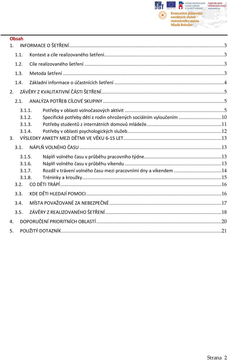 .. 10 3.1.3. Potřeby studentů z internátních domovů mládeže... 11 3.1.4. Potřeby v oblasti psychologických služeb... 12 3. VÝSLEDKY ANKETY MEZI DĚTMI VE VĚKU 6-15 LET... 13 3.1. NÁPLŇ VOLNÉHO ČASU.