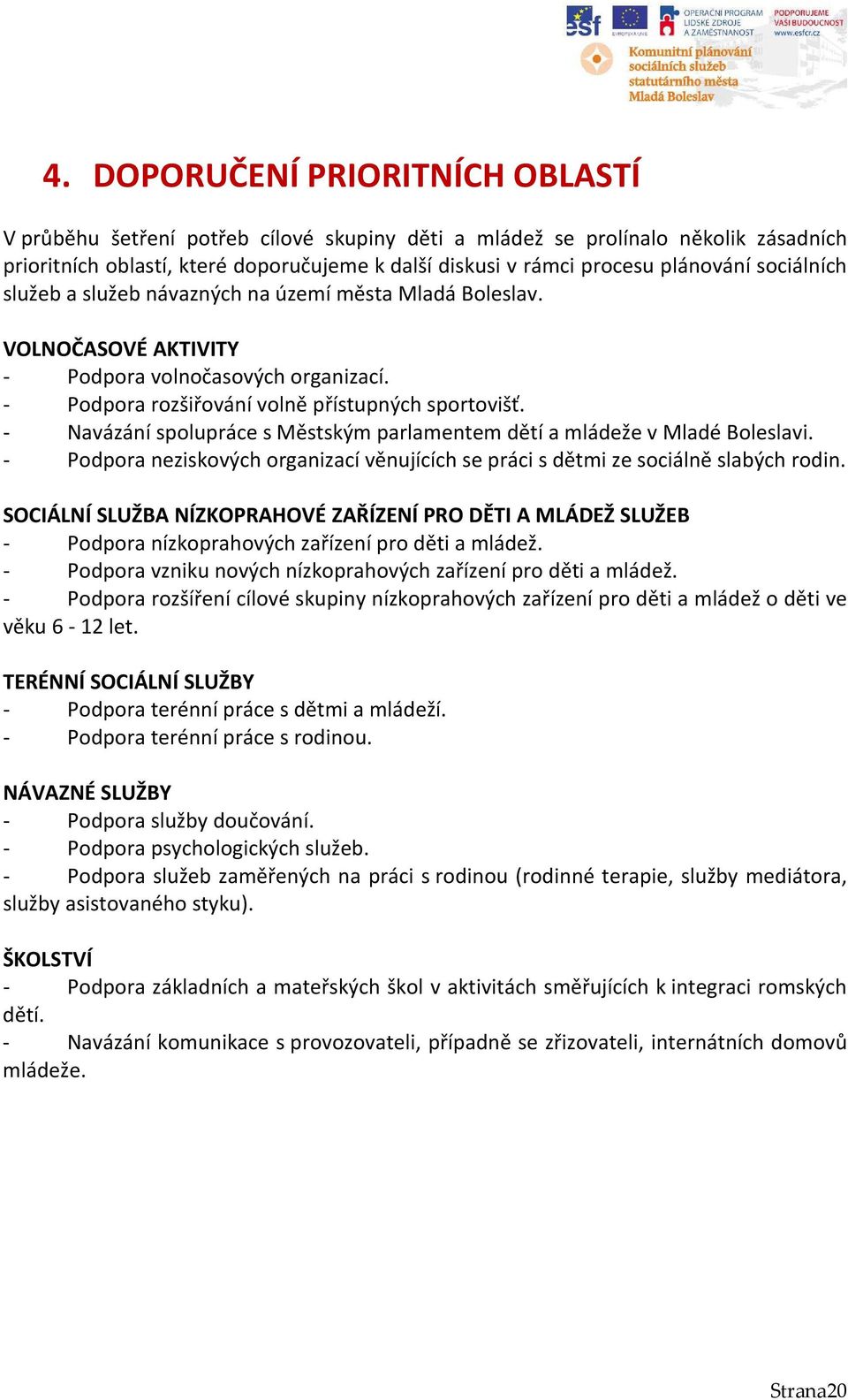 - Navázání spolupráce s Městským parlamentem dětí a mládeže v Mladé Boleslavi. - Podpora neziskových organizací věnujících se práci s dětmi ze sociálně slabých rodin.