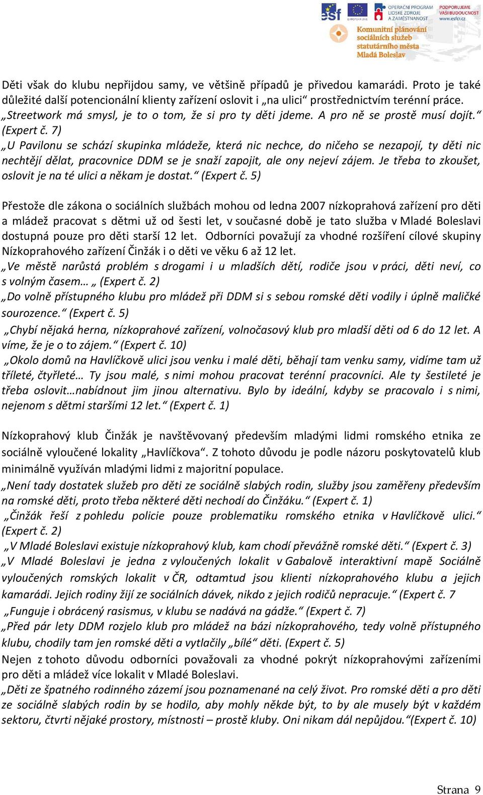 7) U Pavilonu se schází skupinka mládeže, která nic nechce, do ničeho se nezapojí, ty děti nic nechtějí dělat, pracovnice DDM se je snaží zapojit, ale ony nejeví zájem.