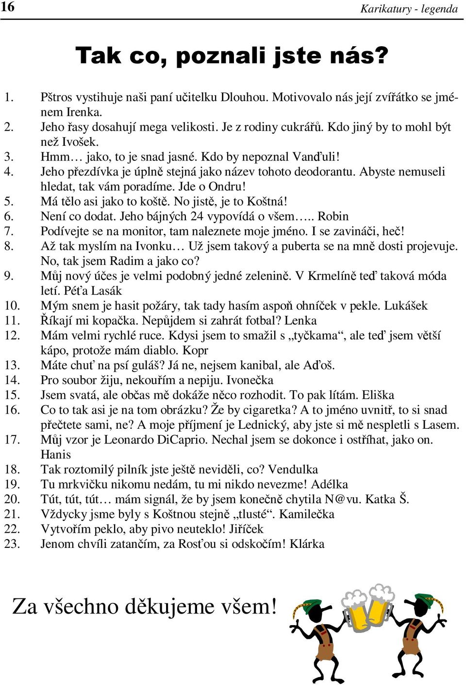 Abyste nemuseli hledat, tak vám poradíme. Jde o Ondru! 5. Má tělo asi jako to koště. No jistě, je to Koštná! 6. Není co dodat. Jeho bájných 24 vypovídá o všem.. Robin 7.