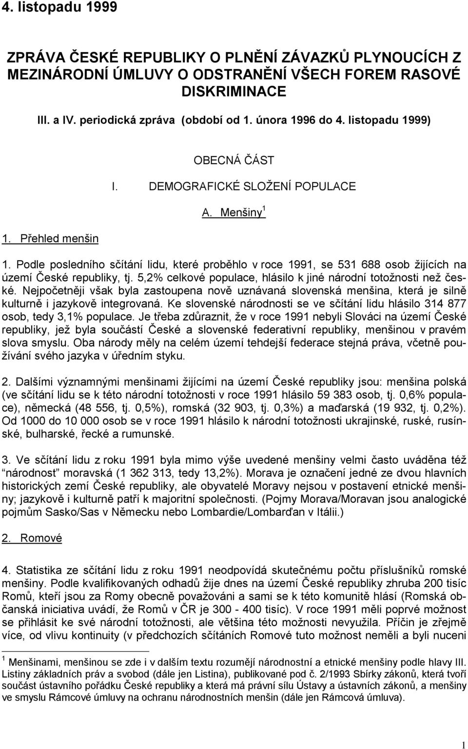 Podle posledního sčítání lidu, které proběhlo v roce 1991, se 531 688 osob žijících na území České republiky, tj. 5,2% celkové populace, hlásilo k jiné národní totožnosti než české.