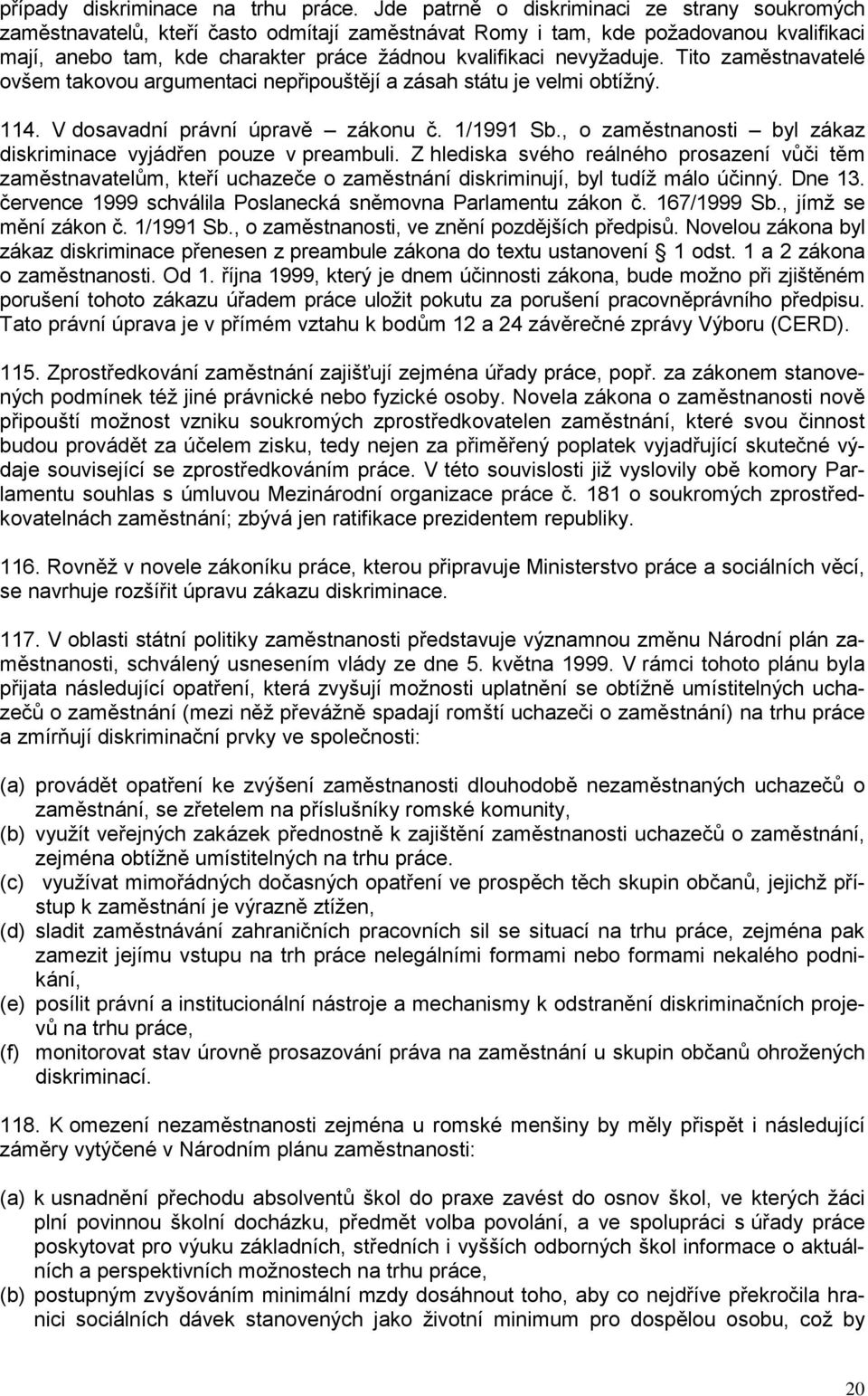 nevyžaduje. Tito zaměstnavatelé ovšem takovou argumentaci nepřipouštějí a zásah státu je velmi obtížný. 114. V dosavadní právní úpravě zákonu č. 1/1991 Sb.