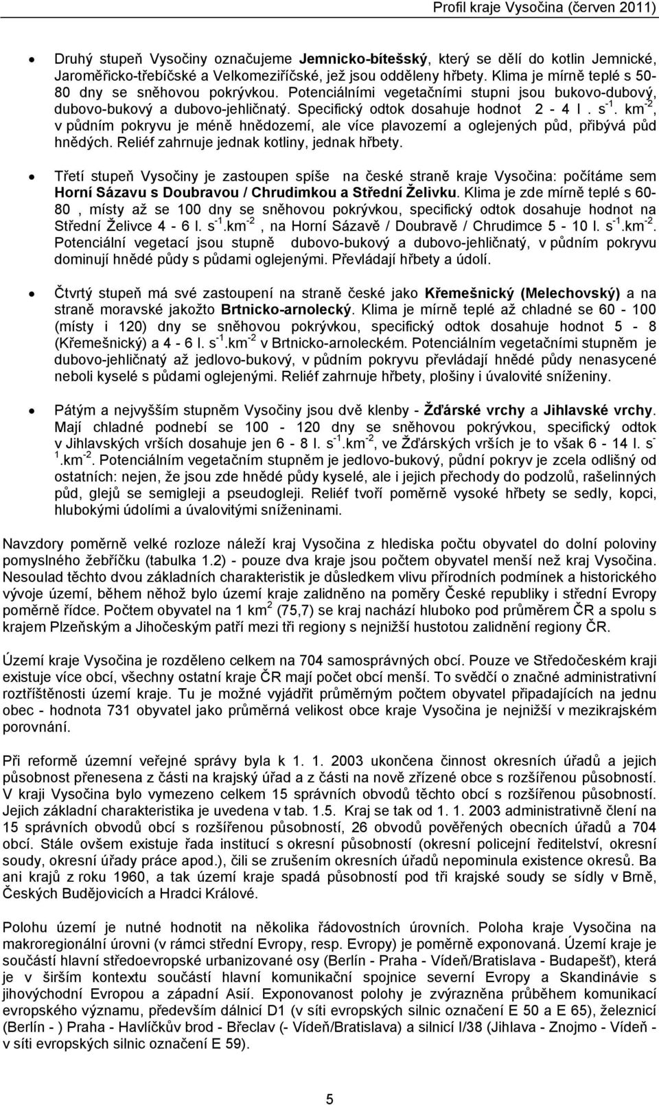 km-2, v půdním pokryvu je méně hnědozemí, ale více plavozemí a oglejench půd, přibvá půd hnědch. Reliéf zahrnuje jednak kotliny, jednak hřbety.