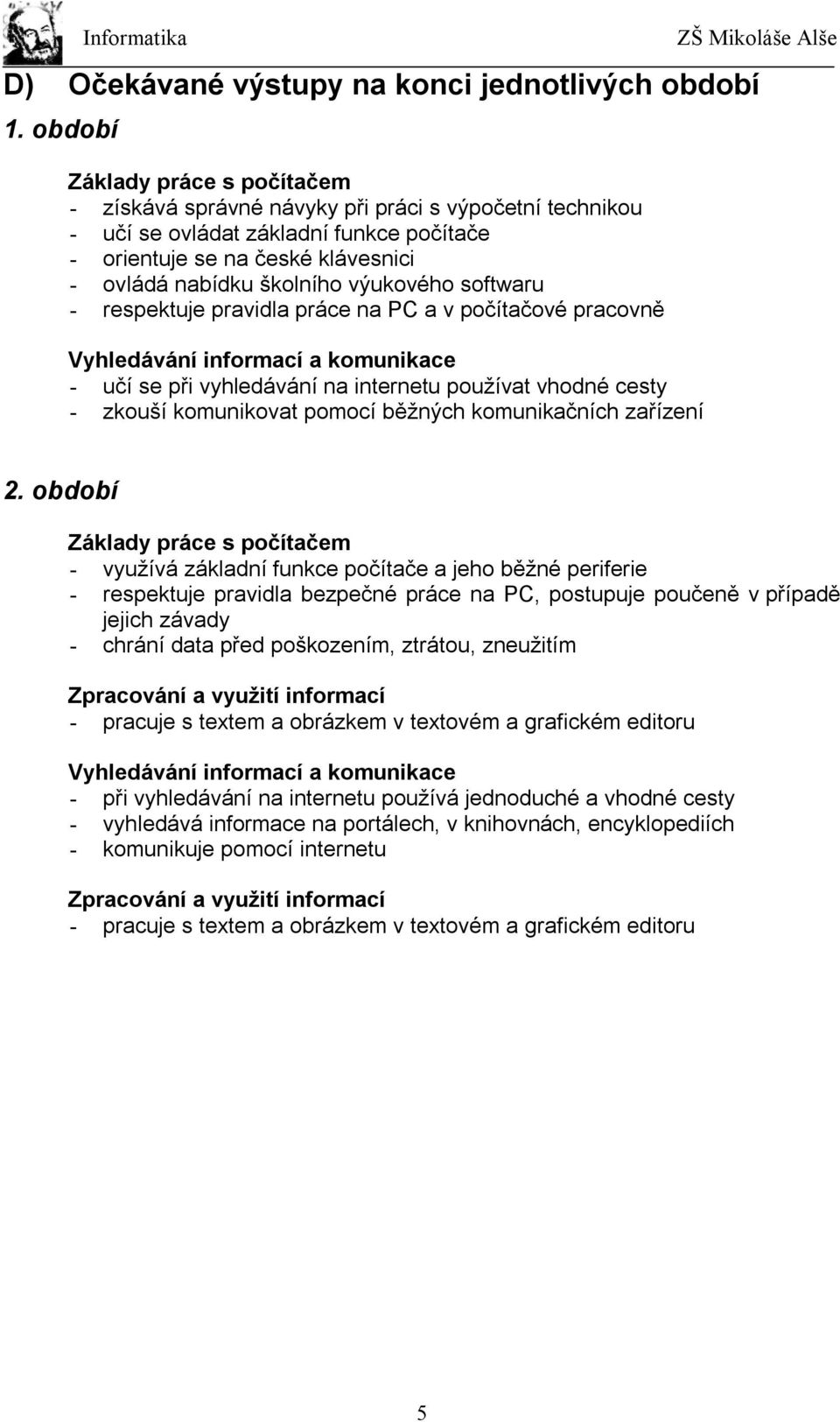 výukového softwaru - respektuje pravidla práce na PC a v počítačové pracovně Vyhledávání informací a komunikace - učí se při vyhledávání na internetu používat vhodné cesty - zkouší komunikovat pomocí