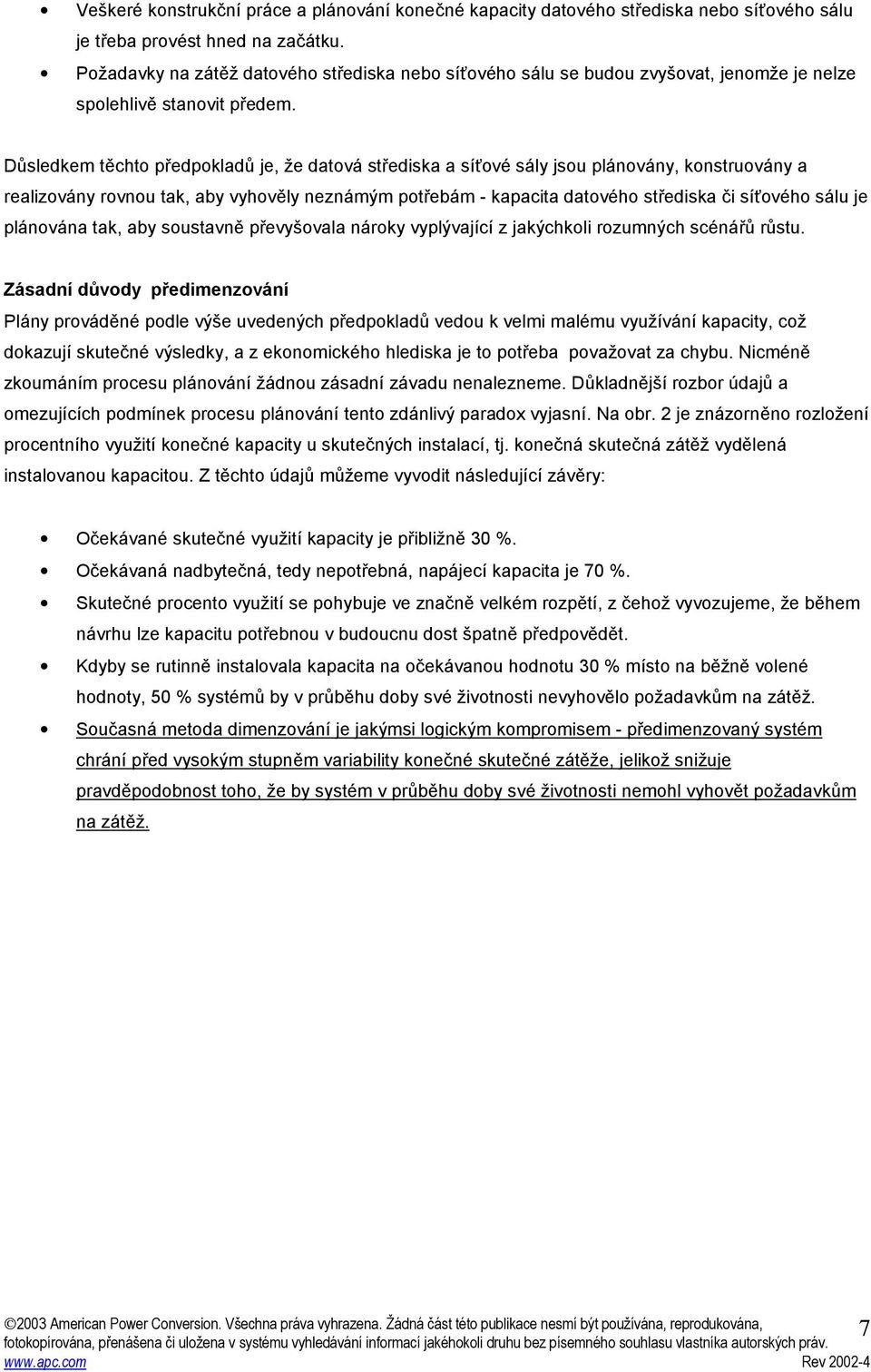 Důsledkem těchto předpokladů je, že datová střediska a síťové sály jsou plánovány, konstruovány a realizovány rovnou tak, aby vyhověly neznámým potřebám - kapacita datového střediska či síťového sálu