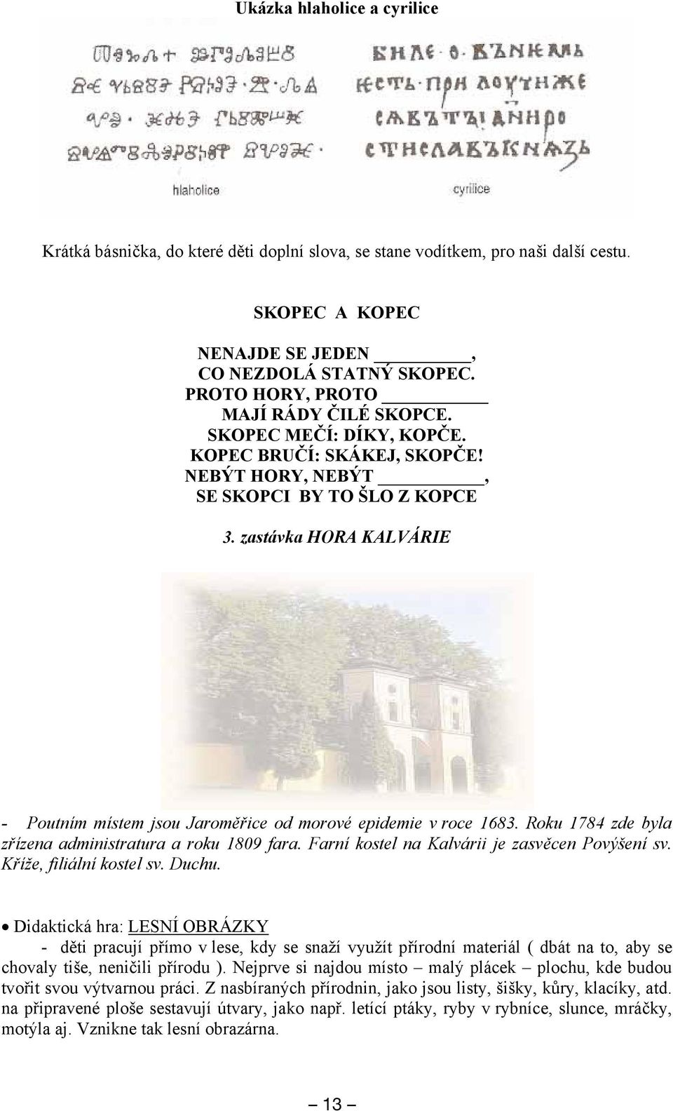 zastávka HORA KALVÁRIE - Poutním místem jsou Jaroměřice od morové epidemie v roce 1683. Roku 1784 zde byla zřízena administratura a roku 1809 fara. Farní kostel na Kalvárii je zasvěcen Povýšení sv.