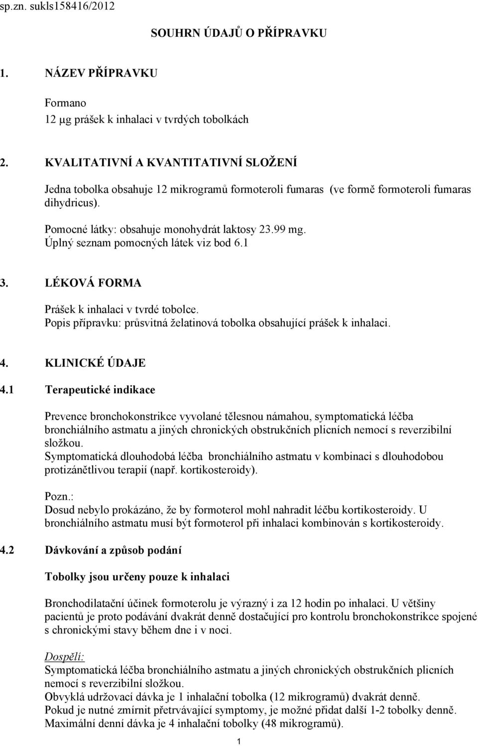 Úplný seznam pomocných látek viz bod 6.1 3. LÉKOVÁ FORMA Prášek k inhalaci v tvrdé tobolce. Popis přípravku: průsvitná želatinová tobolka obsahující prášek k inhalaci. 4. KLINICKÉ ÚDAJE 4.