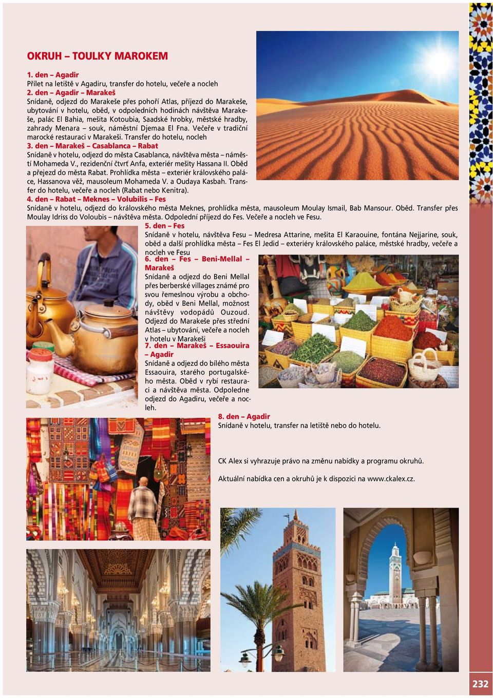 hrobky, městské hradby, zahrady Menara souk, náměstní Djemaa El Fna. Večeře v tradiční marocké restauraci v Marakeši. Transfer do hotelu, nocleh 3.