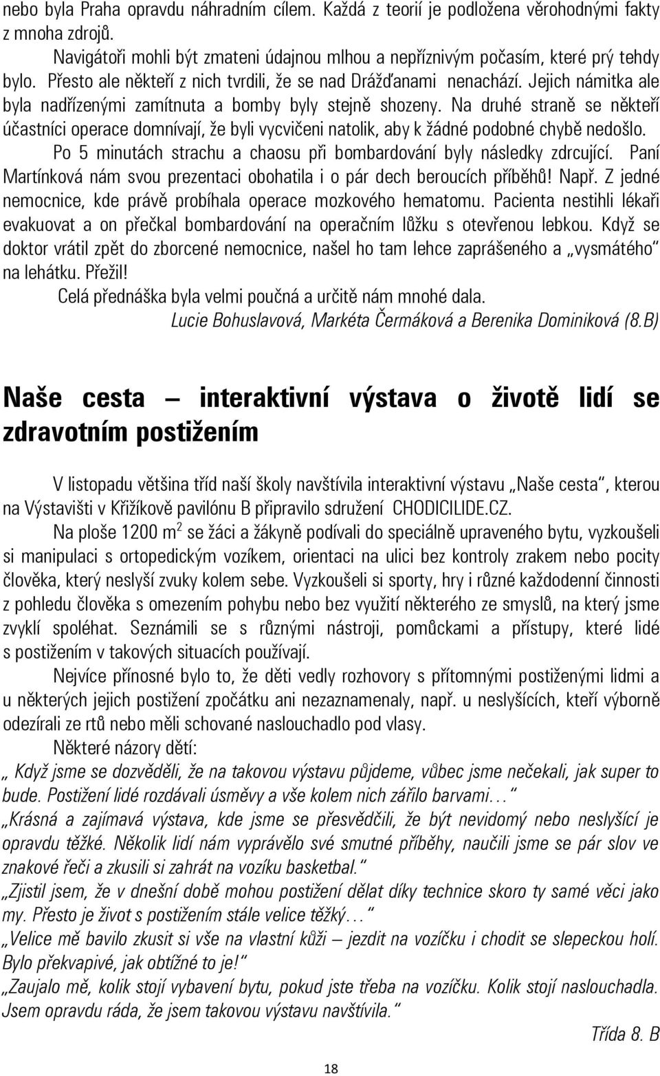 Na druhé straně se někteří účastníci operace domnívají, že byli vycvičeni natolik, aby k žádné podobné chybě nedošlo. Po 5 minutách strachu a chaosu při bombardování byly následky zdrcující.